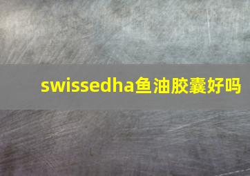 swissedha鱼油胶囊好吗