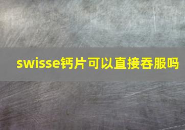 swisse钙片可以直接吞服吗