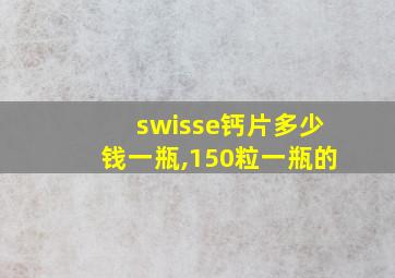 swisse钙片多少钱一瓶,150粒一瓶的