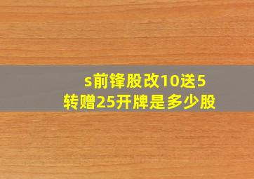 s前锋股改10送5转赠25开牌是多少股