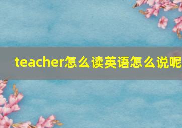 teacher怎么读英语怎么说呢