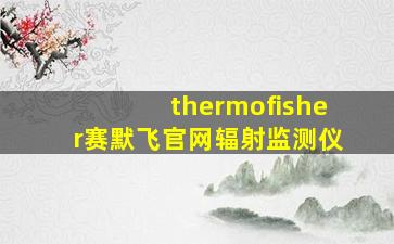 thermofisher赛默飞官网辐射监测仪