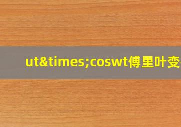 ut×coswt傅里叶变换