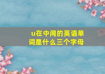 u在中间的英语单词是什么三个字母