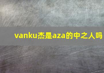 vanku杰是aza的中之人吗