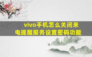 vivo手机怎么关闭来电提醒服务设置密码功能