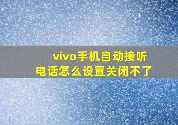 vivo手机自动接听电话怎么设置关闭不了