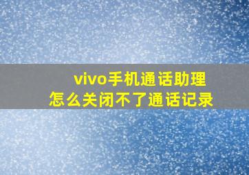 vivo手机通话助理怎么关闭不了通话记录