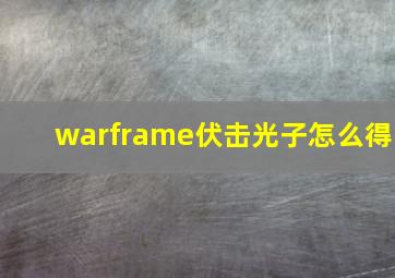 warframe伏击光子怎么得