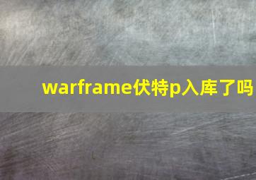 warframe伏特p入库了吗