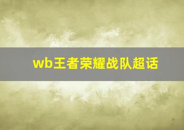 wb王者荣耀战队超话