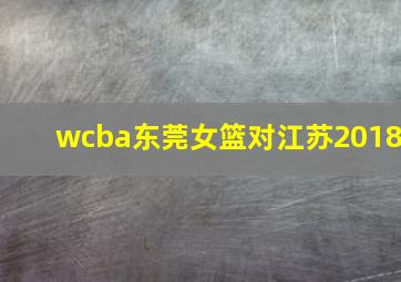 wcba东莞女篮对江苏2018