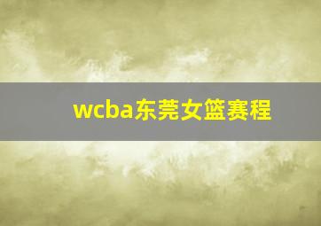 wcba东莞女篮赛程