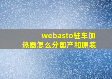 webasto驻车加热器怎么分国产和原装