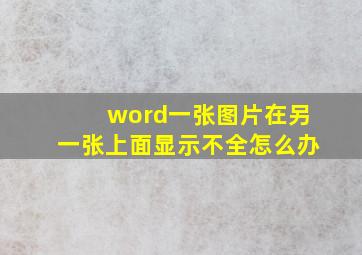 word一张图片在另一张上面显示不全怎么办