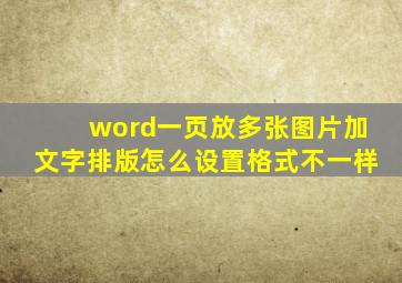 word一页放多张图片加文字排版怎么设置格式不一样