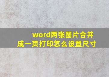 word两张图片合并成一页打印怎么设置尺寸