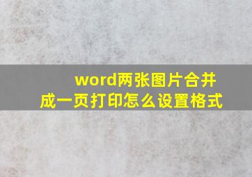 word两张图片合并成一页打印怎么设置格式