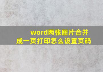 word两张图片合并成一页打印怎么设置页码