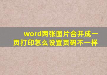 word两张图片合并成一页打印怎么设置页码不一样