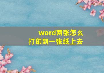 word两张怎么打印到一张纸上去