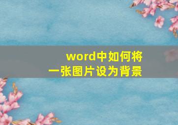 word中如何将一张图片设为背景