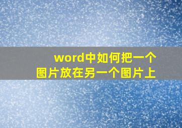 word中如何把一个图片放在另一个图片上