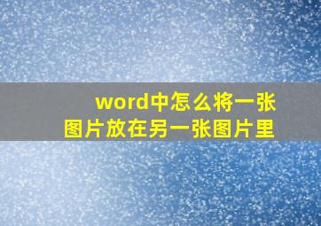 word中怎么将一张图片放在另一张图片里