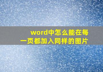 word中怎么能在每一页都加入同样的图片