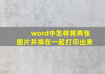 word中怎样将两张图片并排在一起打印出来