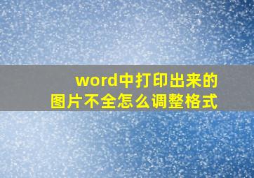 word中打印出来的图片不全怎么调整格式