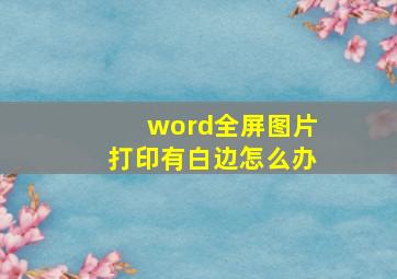 word全屏图片打印有白边怎么办