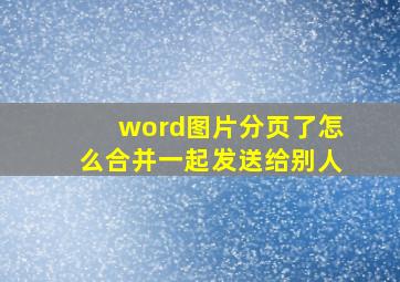 word图片分页了怎么合并一起发送给别人