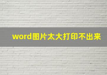 word图片太大打印不出来