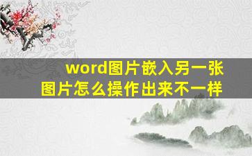 word图片嵌入另一张图片怎么操作出来不一样