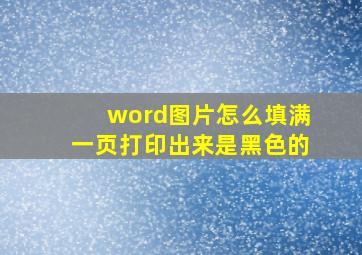 word图片怎么填满一页打印出来是黑色的