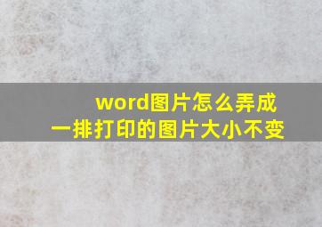 word图片怎么弄成一排打印的图片大小不变