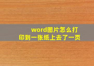 word图片怎么打印到一张纸上去了一页