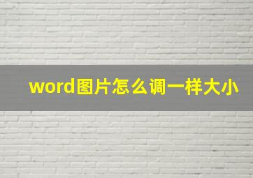 word图片怎么调一样大小