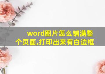 word图片怎么铺满整个页面,打印出来有白边框