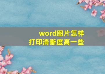 word图片怎样打印清晰度高一些