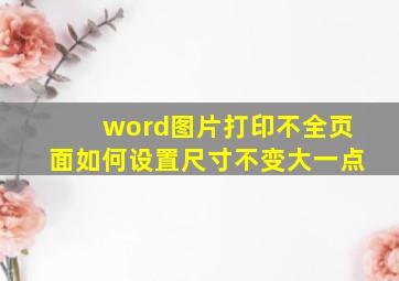 word图片打印不全页面如何设置尺寸不变大一点