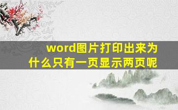 word图片打印出来为什么只有一页显示两页呢