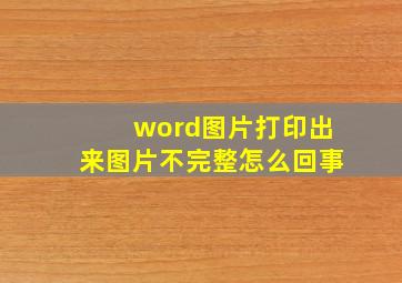 word图片打印出来图片不完整怎么回事