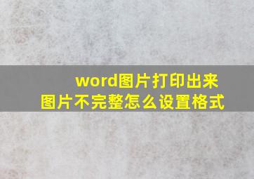 word图片打印出来图片不完整怎么设置格式