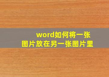 word如何将一张图片放在另一张图片里