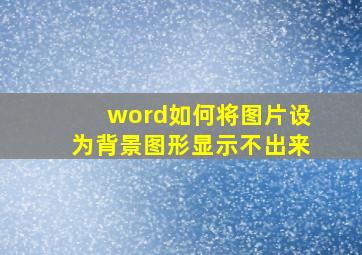 word如何将图片设为背景图形显示不出来