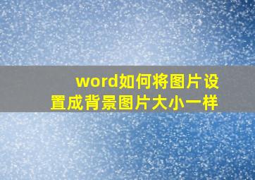 word如何将图片设置成背景图片大小一样