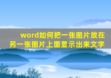 word如何把一张图片放在另一张图片上面显示出来文字