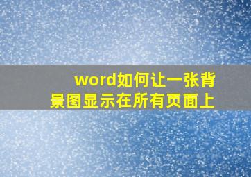 word如何让一张背景图显示在所有页面上